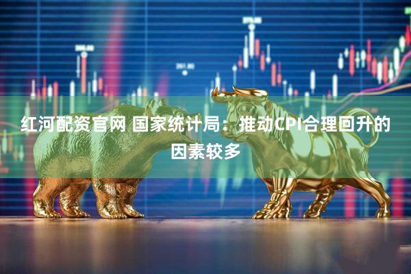 红河配资官网 国家统计局：推动CPI合理回升的因素较多