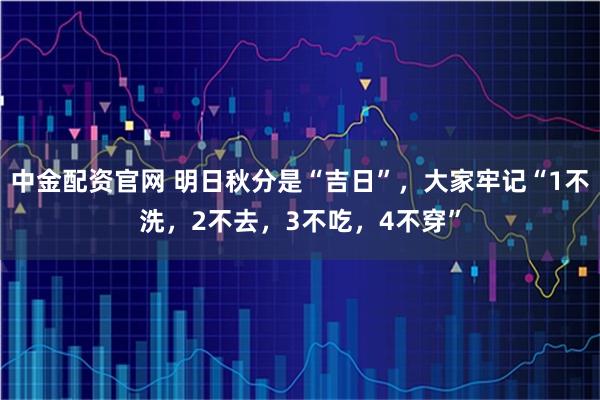 中金配资官网 明日秋分是“吉日”，大家牢记“1不洗，2不去，3不吃，4不穿”