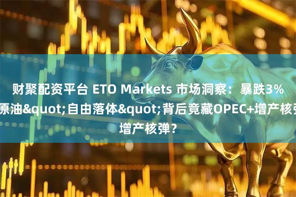 财聚配资平台 ETO Markets 市场洞察：暴跌3%！原油"自由落体"背后竟藏OPEC+增产核弹？