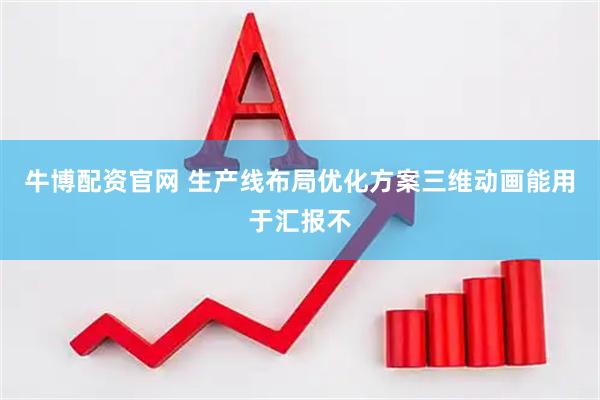 牛博配资官网 生产线布局优化方案三维动画能用于汇报不