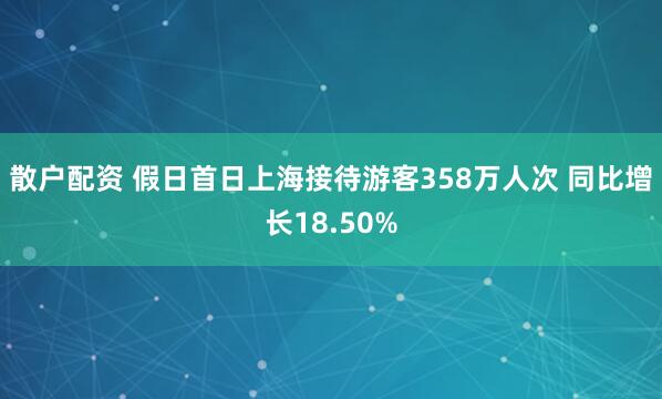 散户配资 假日首日上海接待游客358万人次 同比增长18.50%