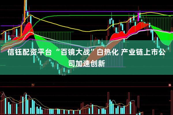 信钰配资平台 “百镜大战”白热化 产业链上市公司加速创新