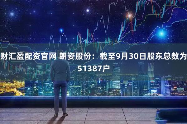 财汇盈配资官网 朗姿股份：截至9月30日股东总数为51387户