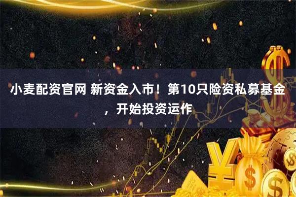 小麦配资官网 新资金入市！第10只险资私募基金，开始投资运作