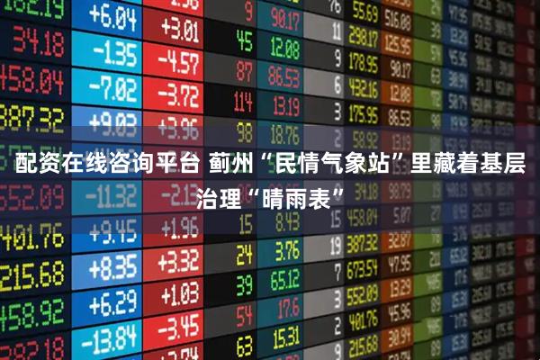 配资在线咨询平台 蓟州“民情气象站”里藏着基层治理“晴雨表”