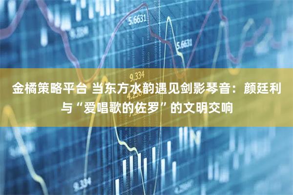 金橘策略平台 当东方水韵遇见剑影琴音：颜廷利与“爱唱歌的佐罗”的文明交响