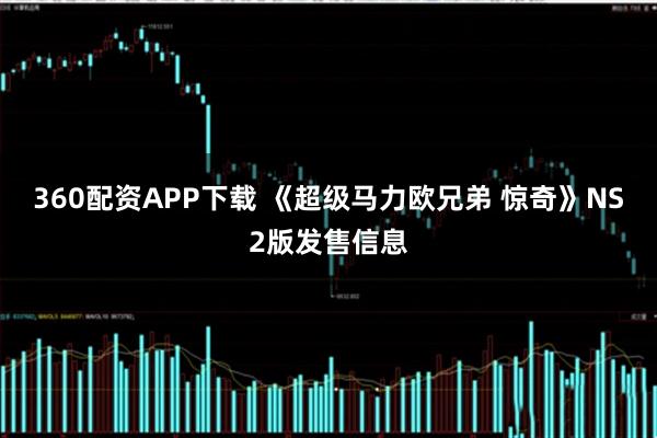 360配资APP下载 《超级马力欧兄弟 惊奇》NS2版发售信息