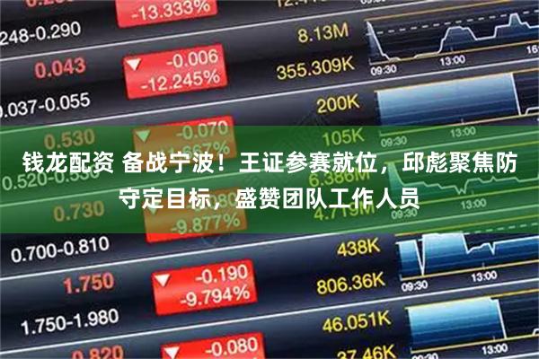 钱龙配资 备战宁波！王证参赛就位，邱彪聚焦防守定目标，盛赞团队工作人员