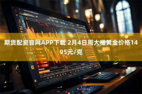 期货配资官网APP下载 2月4日周大福黄金价格1495元/克