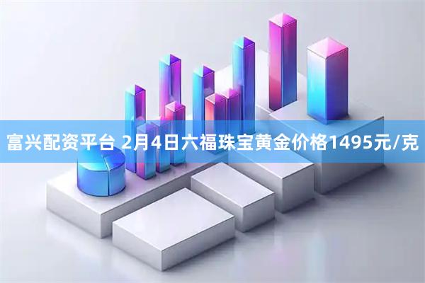 富兴配资平台 2月4日六福珠宝黄金价格1495元/克