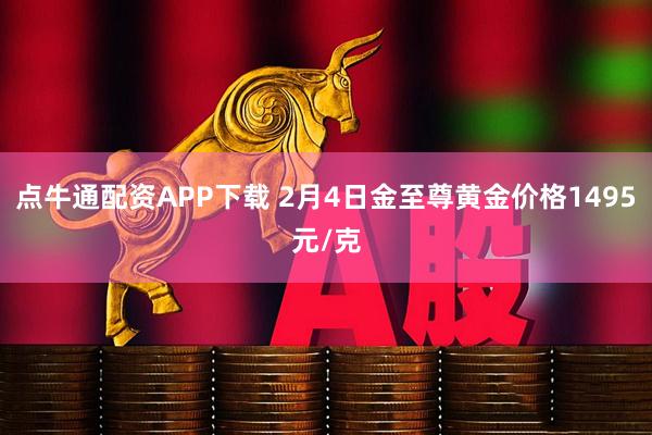 点牛通配资APP下载 2月4日金至尊黄金价格1495元/克