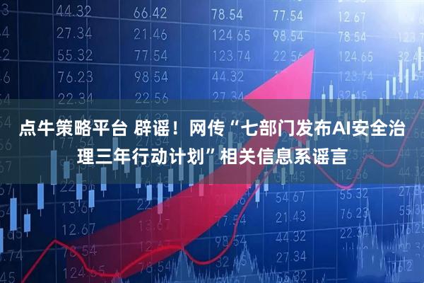 点牛策略平台 辟谣！网传“七部门发布AI安全治理三年行动计划”相关信息系谣言